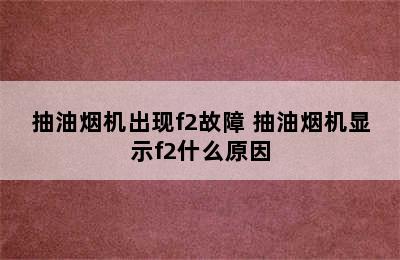 抽油烟机出现f2故障 抽油烟机显示f2什么原因